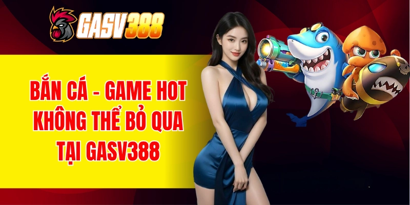 Bắn cá - Game hấp dẫn không thể bỏ qua tại nhà cái GASV388