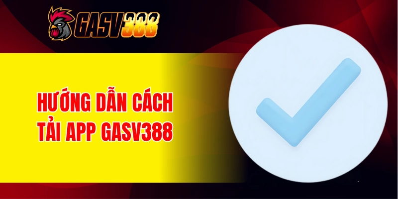 Hướng dẫn thực hiện tải app GASV388 chi tiết cho người mới