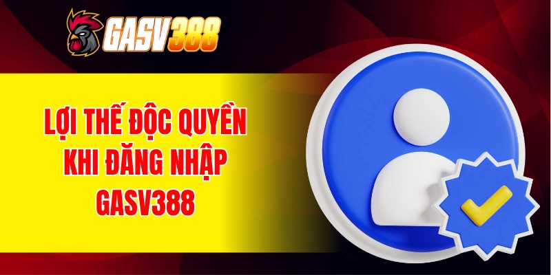 Lợi thế độc quyền khi đăng nhập GASV388