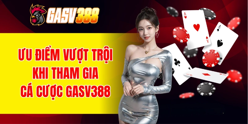 Ưu điểm vượt trội khi tham gia cá cược tại GASV388